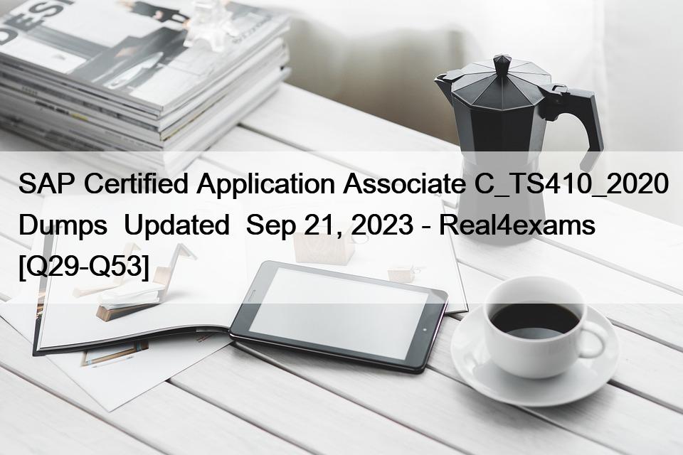 SAP Certified Application Associate C_TS410_2020 Dumps  Updated  Sep 21, 2023 – Real4exams [Q29-Q53]