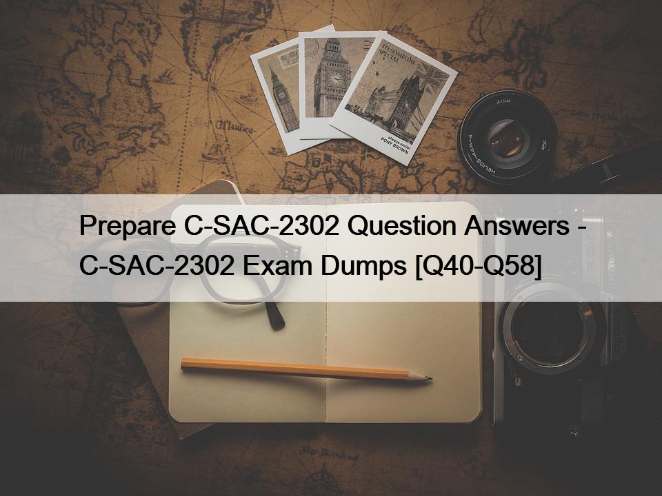 Prepare C-SAC-2302 Question Answers – C-SAC-2302 Exam Dumps [Q40-Q58]