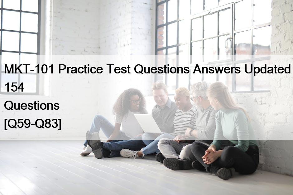 MKT-101 Practice Test Questions Answers Updated 154 Questions [Q59-Q83]