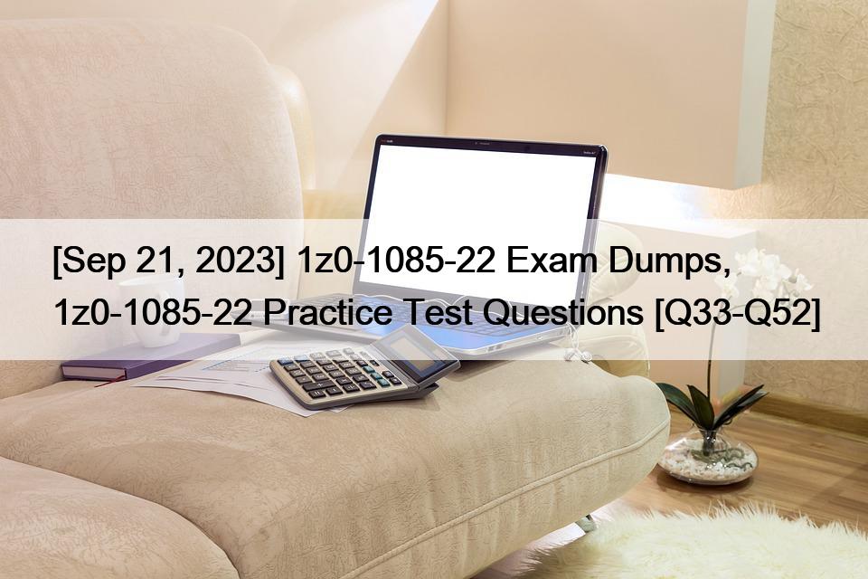 [Sep 21, 2023] 1z0-1085-22 Exam Dumps, 1z0-1085-22 Practice Test Questions [Q33-Q52]
