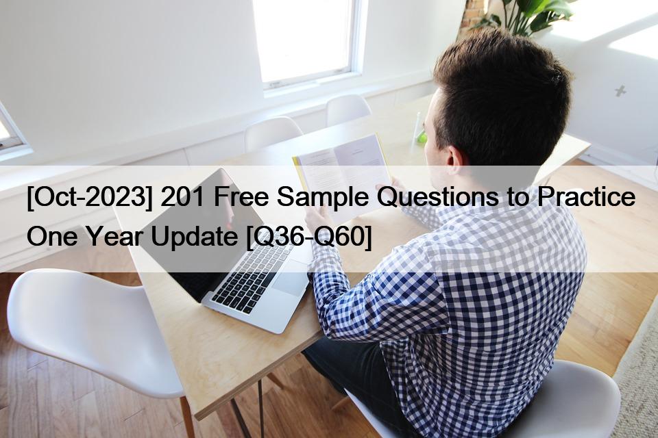 [Oct-2023] 201 Free Sample Questions to Practice One Year Update [Q36-Q60]