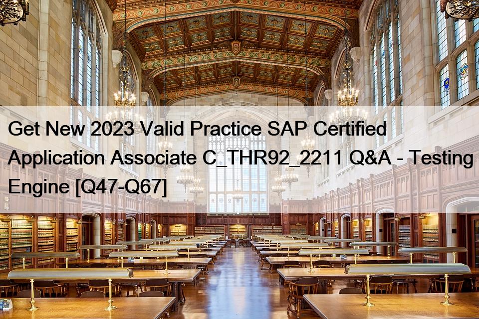 Get New 2023 Valid Practice SAP Certified Application Associate C_THR92_2211 Q&A – Testing Engine [Q47-Q67]
