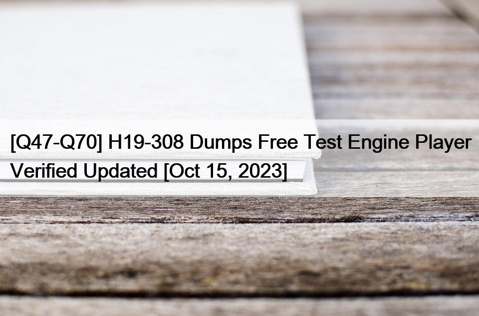[Q47-Q70] H19-308 Dumps Free Test Engine Player Verified Updated [Oct 15, 2023]