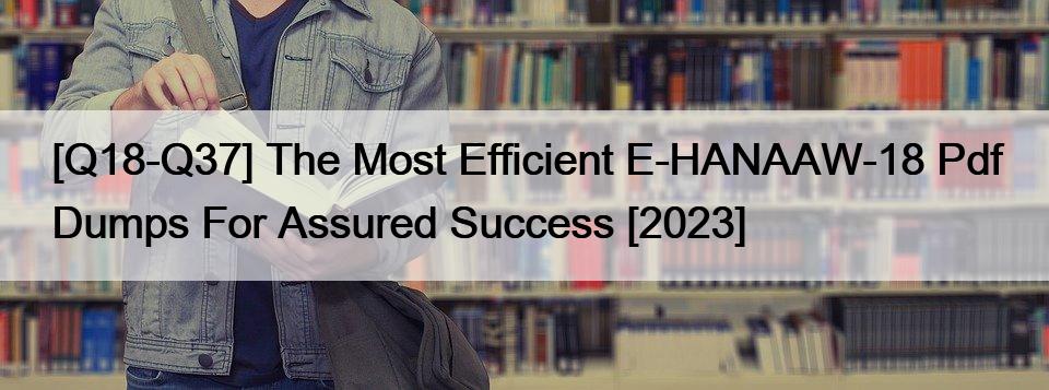 [Q18-Q37] The Most Efficient E-HANAAW-18 Pdf Dumps For Assured Success [2023]