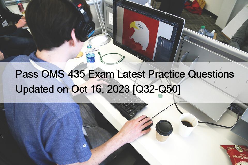 Pass OMS-435 Exam Latest Practice Questions Updated on Oct 16, 2023 [Q32-Q50]