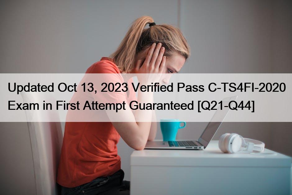 Updated Oct 13, 2023 Verified Pass C-TS4FI-2020 Exam in First Attempt Guaranteed [Q21-Q44]