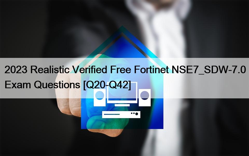 2023 Realistic Verified Free Fortinet NSE7_SDW-7.0 Exam Questions [Q20-Q42]