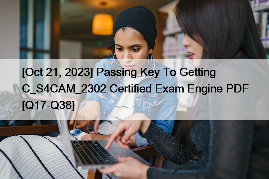 [Oct 21, 2023] Passing Key To Getting C_S4CAM_2302 Certified Exam Engine PDF [Q17-Q38]