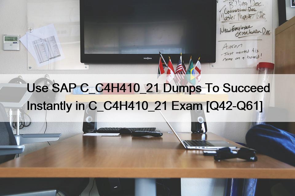 Use SAP C_C4H410_21 Dumps To Succeed Instantly in C_C4H410_21 Exam [Q42-Q61]