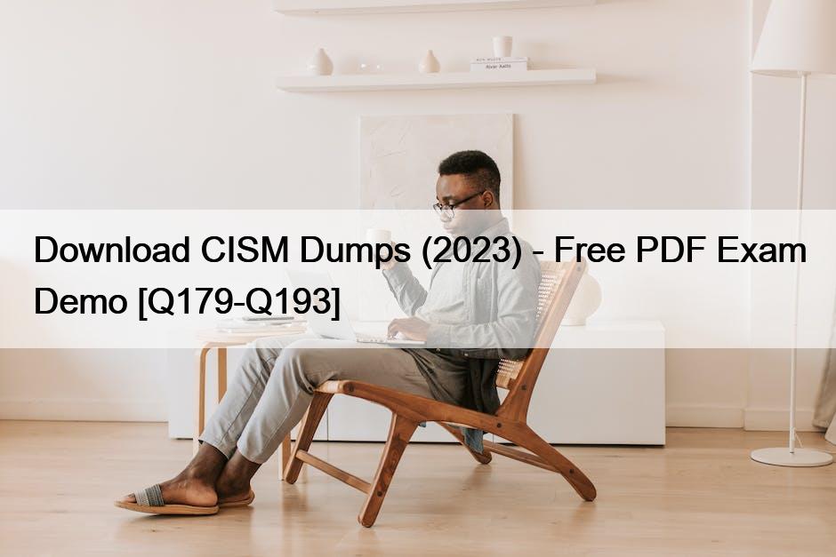 Download CISM Dumps (2023) – Free PDF Exam Demo [Q179-Q193]