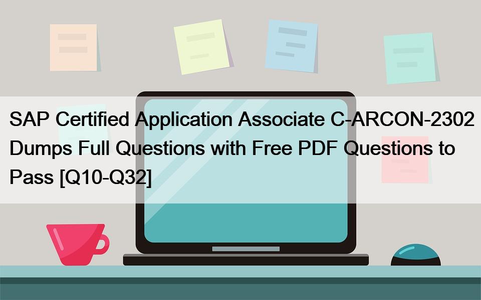 SAP Certified Application Associate C-ARCON-2302 Dumps Full Questions with Free PDF Questions to Pass [Q10-Q32]