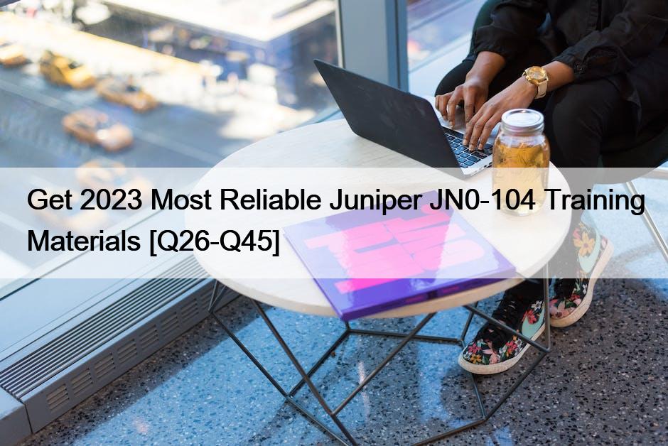 Get 2023 Most Reliable Juniper JN0-104 Training Materials [Q26-Q45]