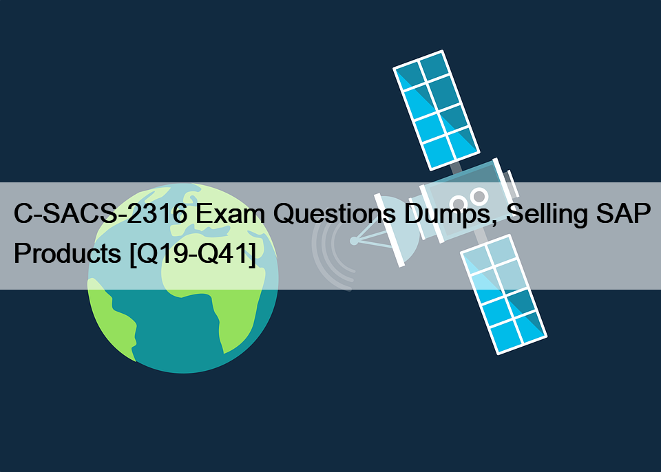 C-SACS-2316 Exam Questions Dumps, Selling SAP Products [Q19-Q41]