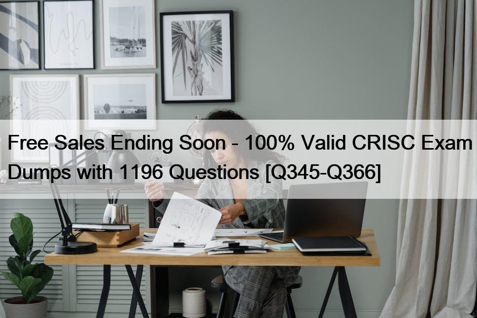 Free Sales Ending Soon – 100% Valid CRISC Exam Dumps with 1196 Questions [Q345-Q366]