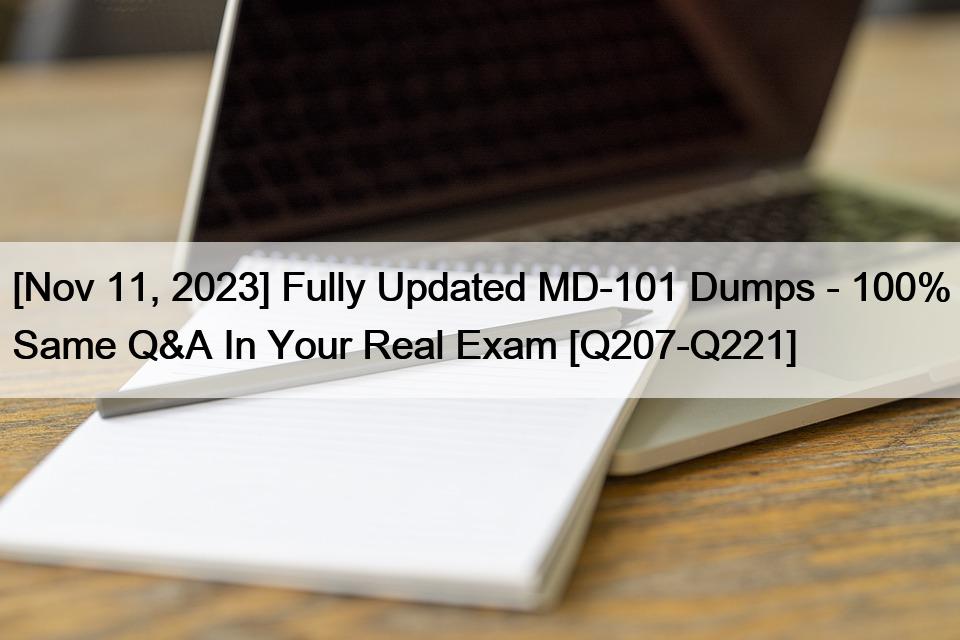 [Nov 11, 2023] Fully Updated MD-101 Dumps – 100% Same Q&A In Your Real Exam [Q207-Q221]