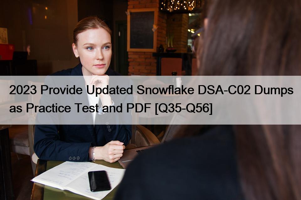 2023 Provide Updated Snowflake DSA-C02 Dumps as Practice Test and PDF [Q35-Q56]