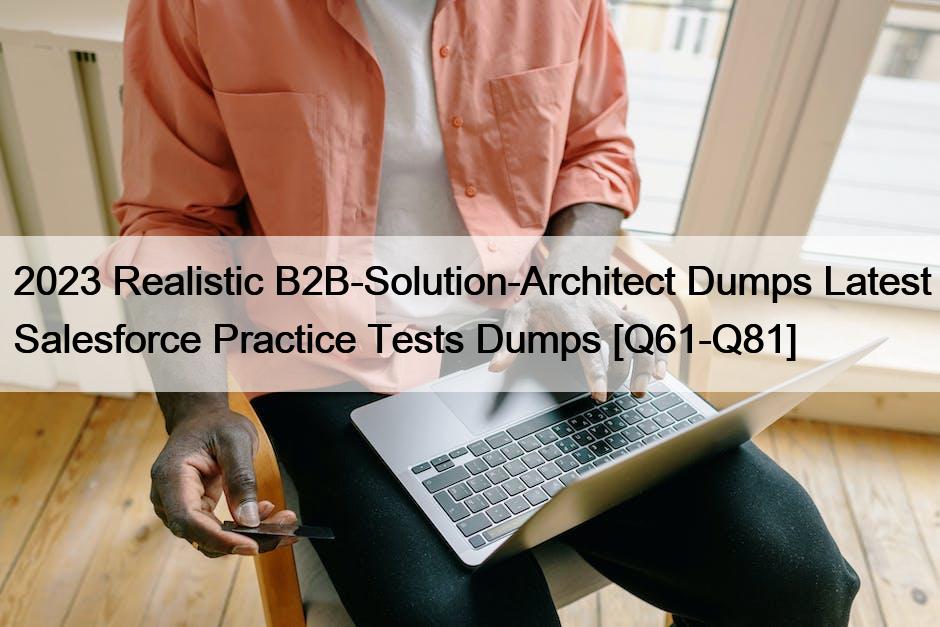 2023 Realistic B2B-Solution-Architect Dumps Latest Salesforce Practice Tests Dumps [Q61-Q81]