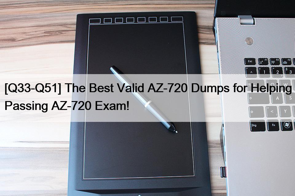 [Q33-Q51] The Best Valid AZ-720 Dumps for Helping Passing AZ-720 Exam!