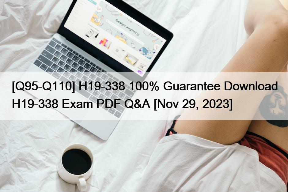 [Q95-Q110] H19-338 100% Guarantee Download H19-338 Exam PDF Q&A [Nov 29, 2023]