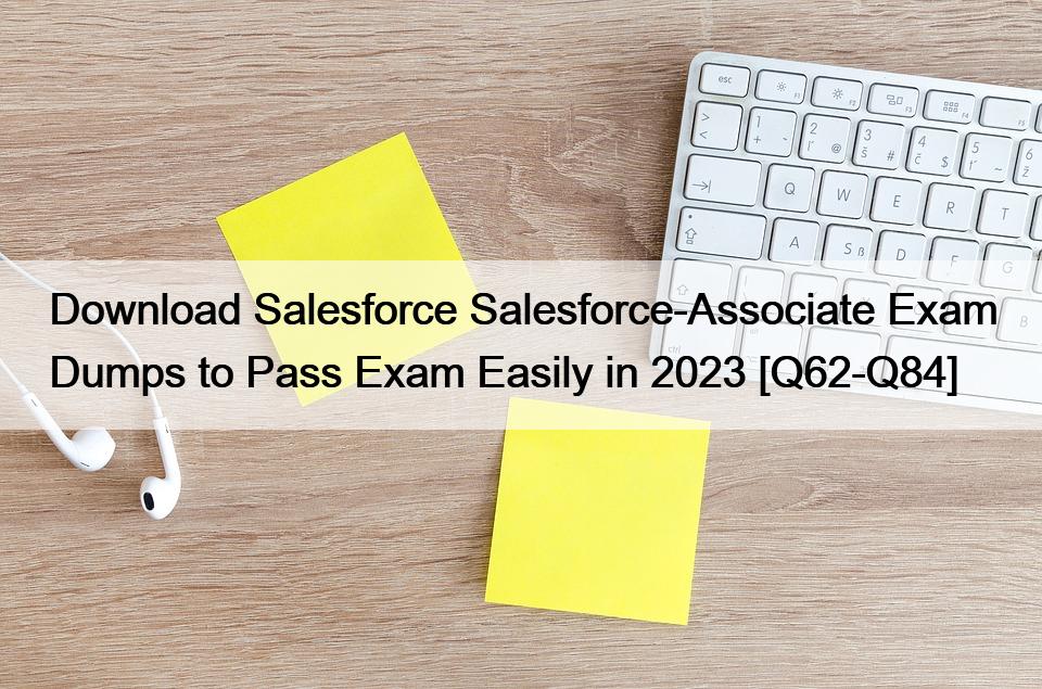 Download Salesforce Salesforce-Associate Exam Dumps to Pass Exam Easily in 2023 [Q62-Q84]