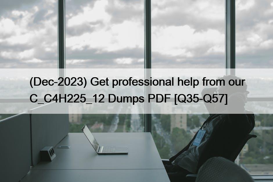 (Dec-2023) Get professional help from our C_C4H225_12 Dumps PDF [Q35-Q57]