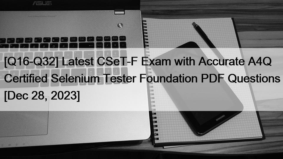[Q16-Q32] Latest CSeT-F Exam with Accurate A4Q Certified Selenium Tester Foundation PDF Questions [Dec 28, 2023]