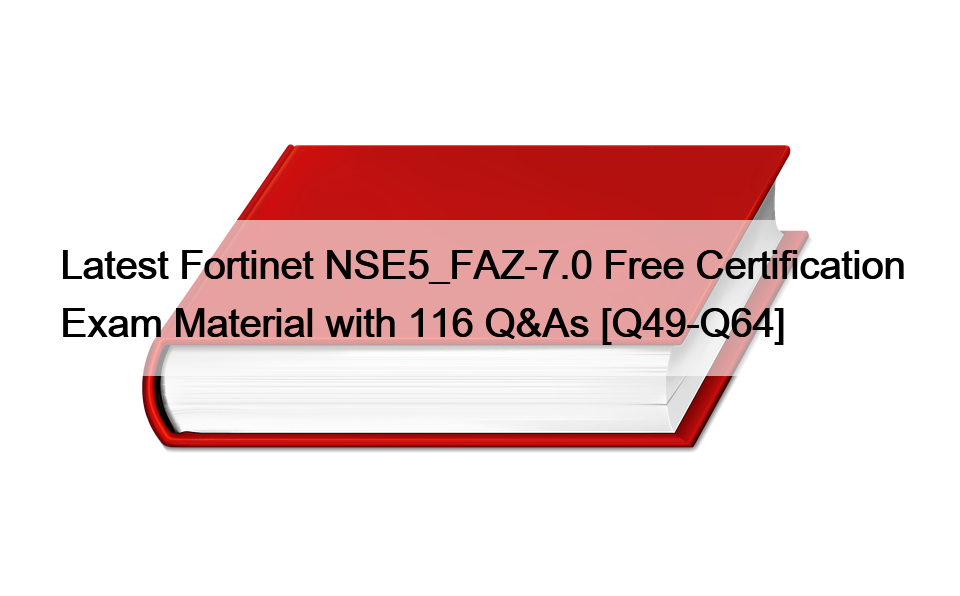 Latest Fortinet NSE5_FAZ-7.0 Free Certification Exam Material with 116 Q&As [Q49-Q64]