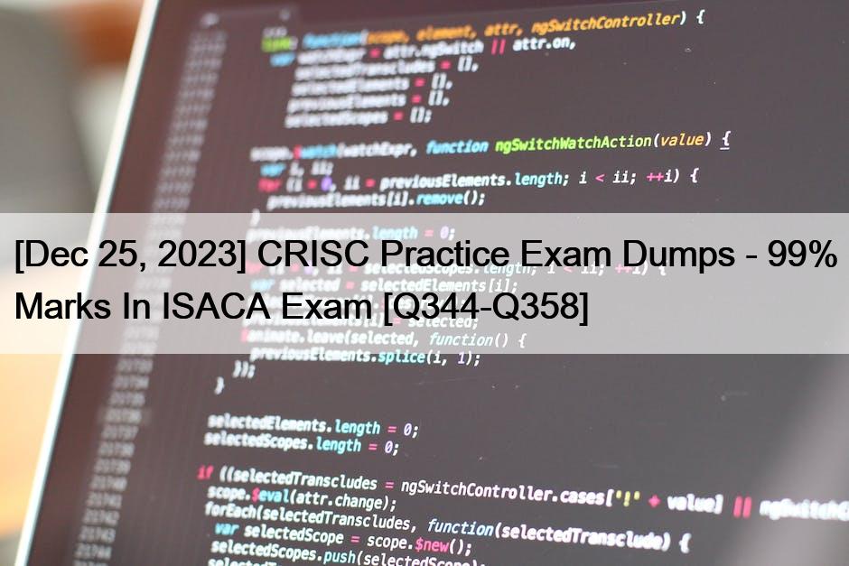 [Dec 25, 2023] CRISC Practice Exam Dumps – 99% Marks In ISACA Exam [Q344-Q358]