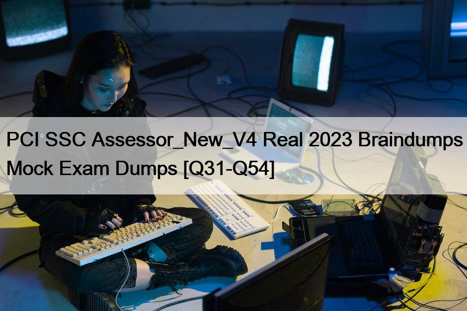 PCI SSC Assessor_New_V4 Real 2023 Braindumps Mock Exam Dumps [Q31-Q54]
