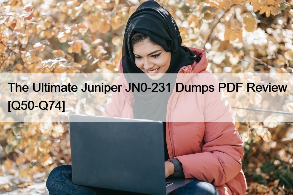 The Ultimate Juniper JN0-231 Dumps PDF Review [Q50-Q74]