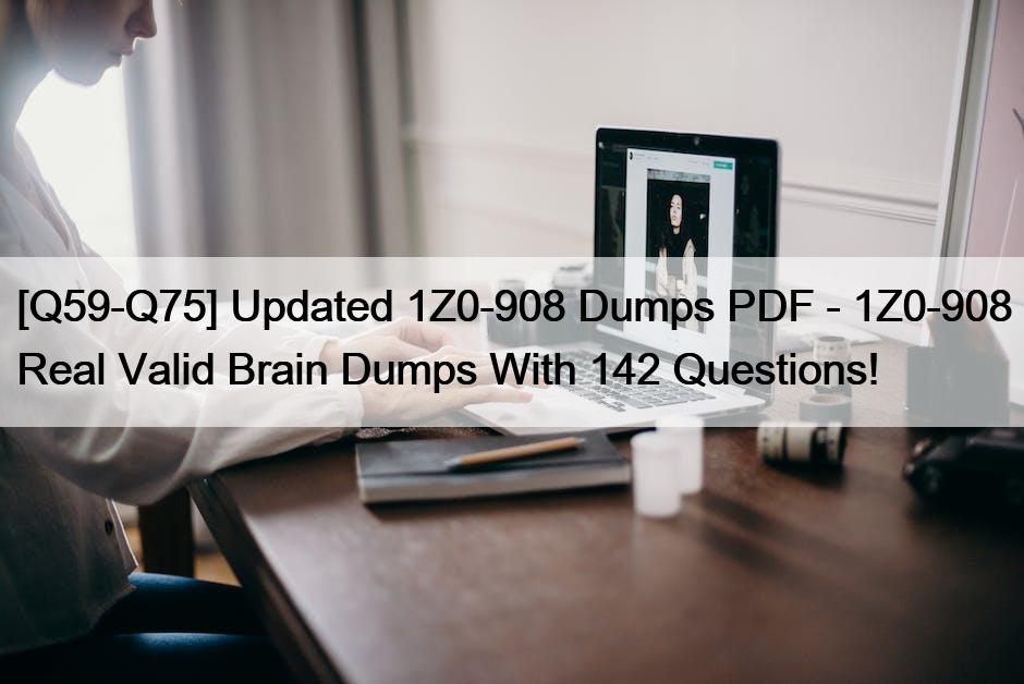 [Q59-Q75] Updated 1Z0-908 Dumps PDF – 1Z0-908 Real Valid Brain Dumps With 142 Questions!