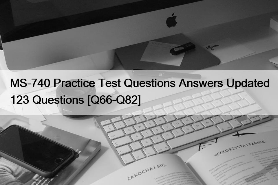 MS-740 Practice Test Questions Answers Updated 123 Questions [Q66-Q82]