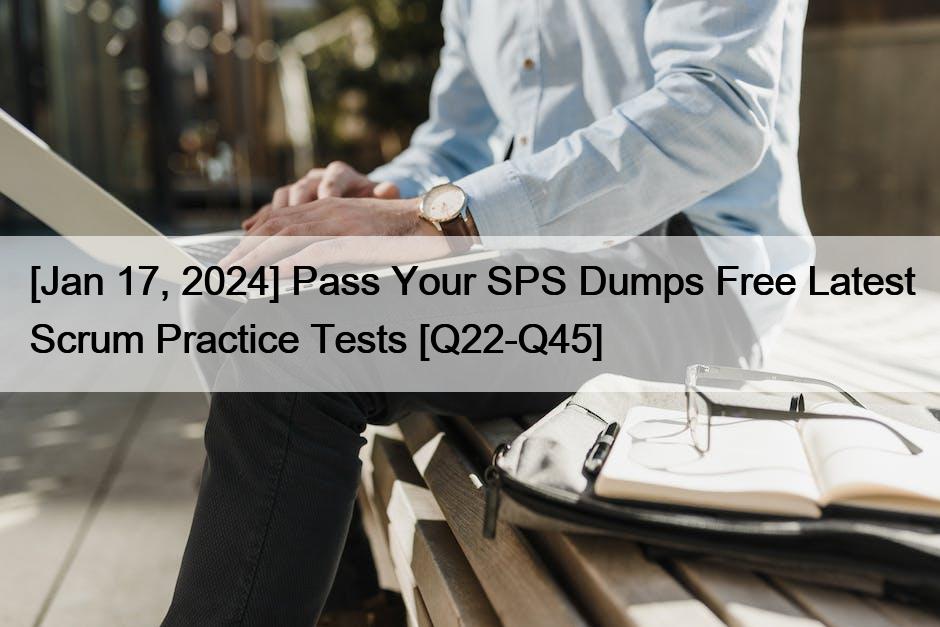 [Jan 17, 2024] Pass Your SPS Dumps Free Latest Scrum Practice Tests [Q22-Q45]