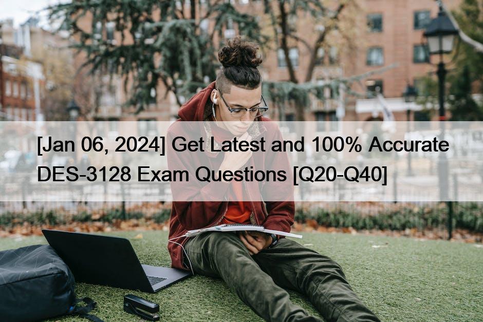 [Jan 06, 2024] Get Latest and 100% Accurate DES-3128 Exam Questions [Q20-Q40]