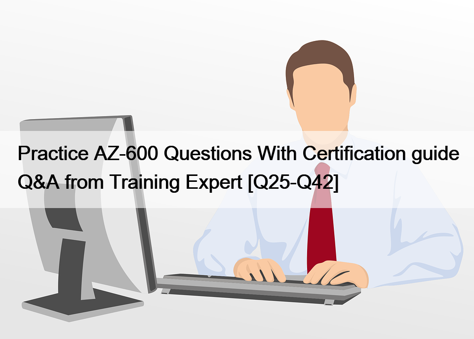 Practice AZ-600 Questions With Certification guide Q&A from Training Expert [Q25-Q42]