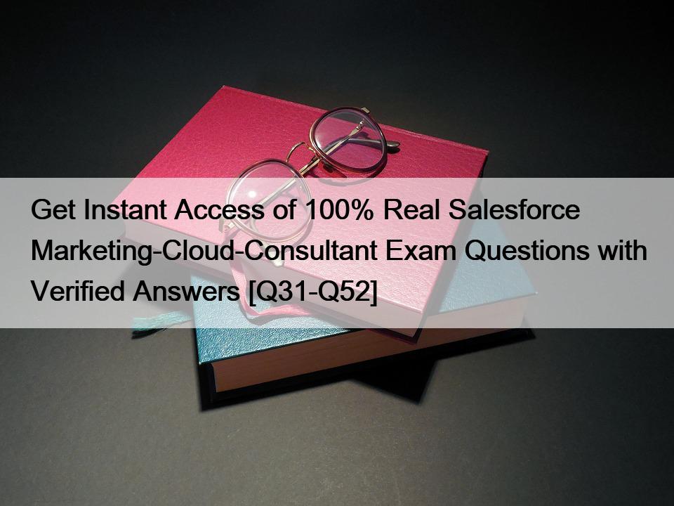 Get Instant Access of 100% Real Salesforce Marketing-Cloud-Consultant Exam Questions with Verified Answers [Q31-Q52]