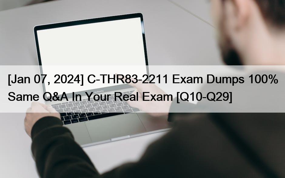 [Jan 07, 2024] C-THR83-2211 Exam Dumps 100% Same Q&A In Your Real Exam [Q10-Q29]