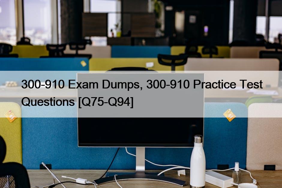 300-910 Exam Dumps, 300-910 Practice Test Questions [Q75-Q94]