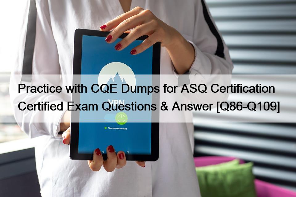Practice with CQE Dumps for ASQ Certification Certified Exam Questions & Answer [Q86-Q109]
