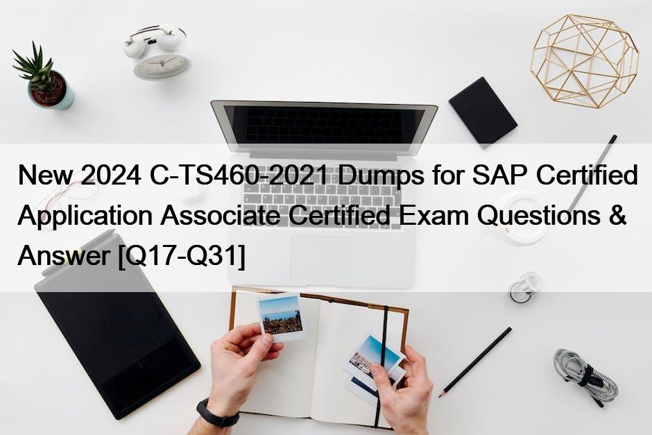 New 2024 C-TS460-2021 Dumps for SAP Certified Application Associate Certified Exam Questions & Answer [Q17-Q31]
