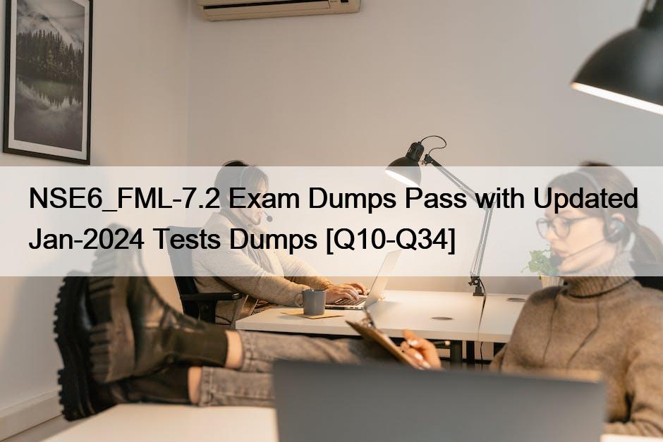NSE6_FML-7.2 Exam Dumps Pass with Updated Jan-2024 Tests Dumps [Q10-Q34]