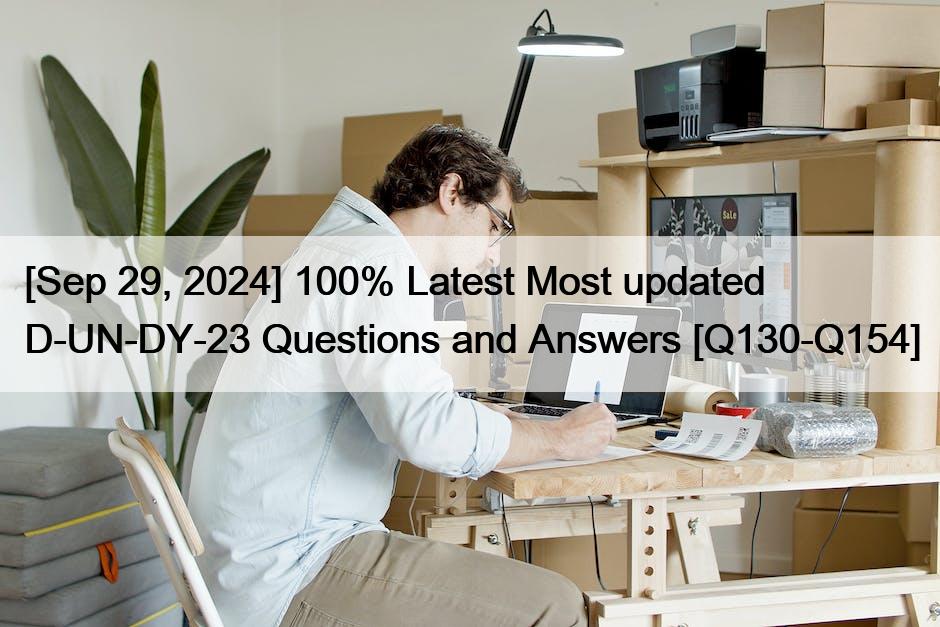 [Sep 29, 2024] 100% Latest Most updated D-UN-DY-23 Questions and Answers [Q130-Q154]