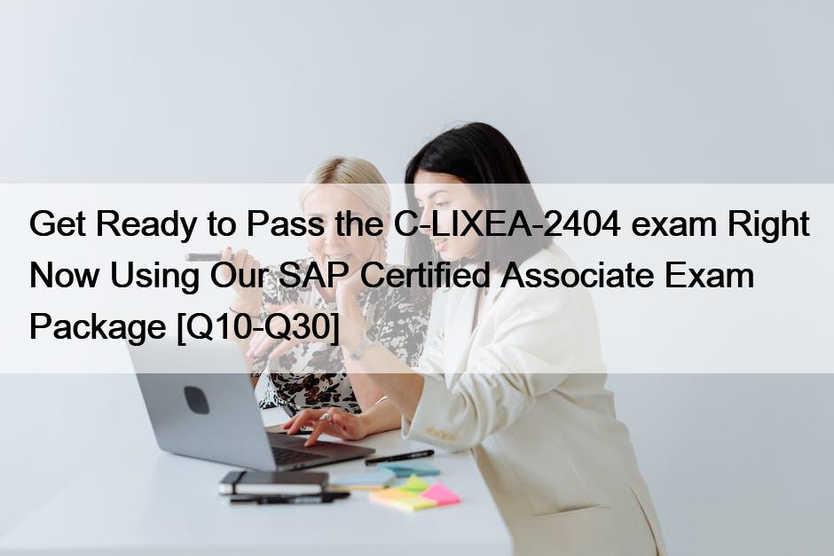 Get Ready to Pass the C-LIXEA-2404 exam Right Now Using Our SAP Certified Associate Exam Package [Q10-Q30]
