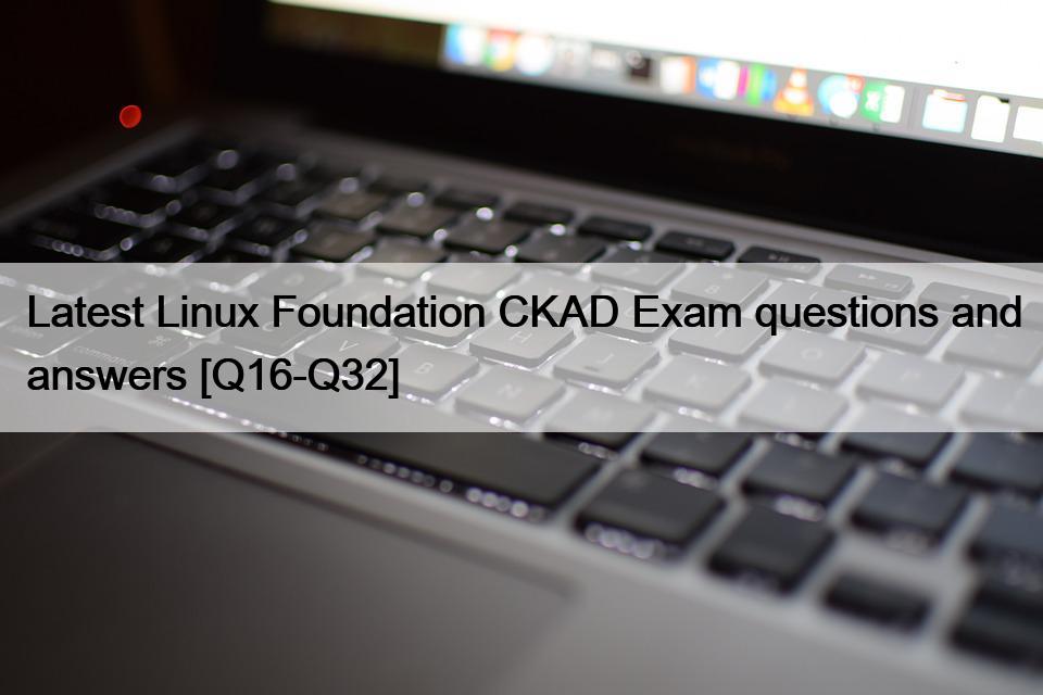 Latest Linux Foundation CKAD Exam questions and answers [Q16-Q32]
