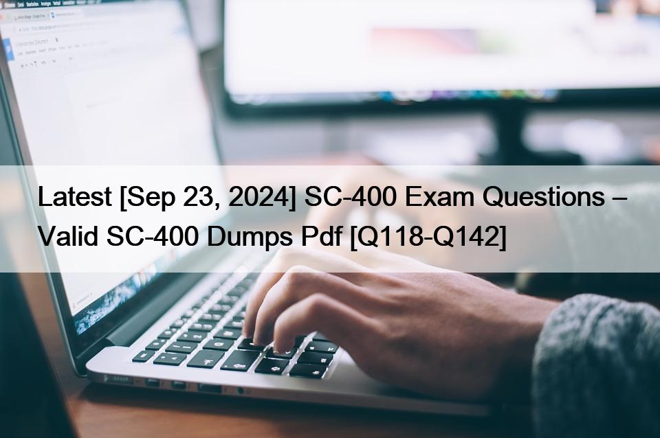 Latest [Sep 23, 2024] SC-400 Exam Questions – Valid SC-400 Dumps Pdf [Q118-Q142]
