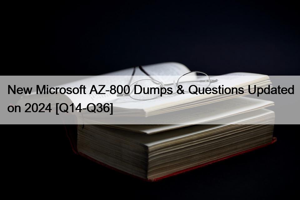 New Microsoft AZ-800 Dumps & Questions Updated on 2024 [Q14-Q36]