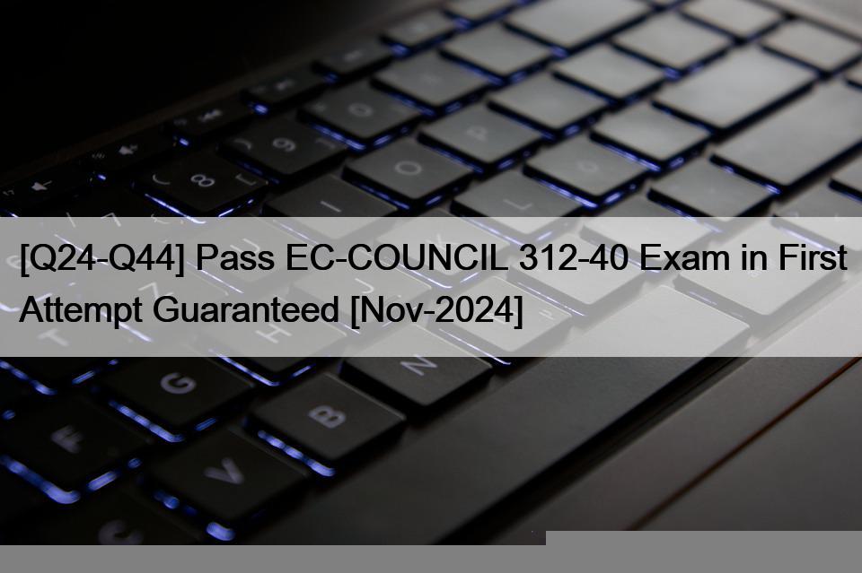 [Q24-Q44] Pass EC-COUNCIL 312-40 Exam in First Attempt Guaranteed [Nov-2024]