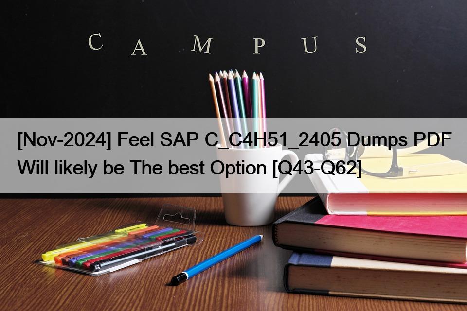 [Nov-2024] Feel SAP C_C4H51_2405 Dumps PDF Will likely be The best Option [Q43-Q62]