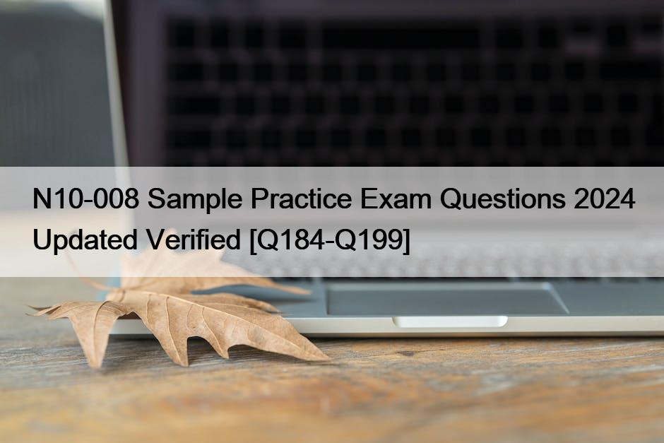 N10-008 Sample Practice Exam Questions 2024 Updated Verified [Q184-Q199]