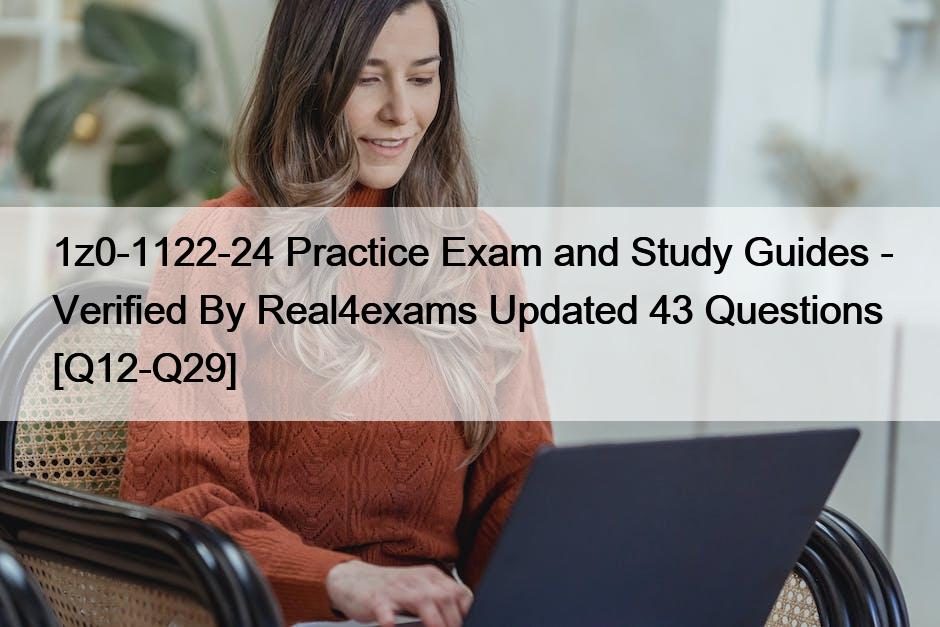 1z0-1122-24 Practice Exam and Study Guides – Verified By Real4exams Updated 43 Questions [Q12-Q29]